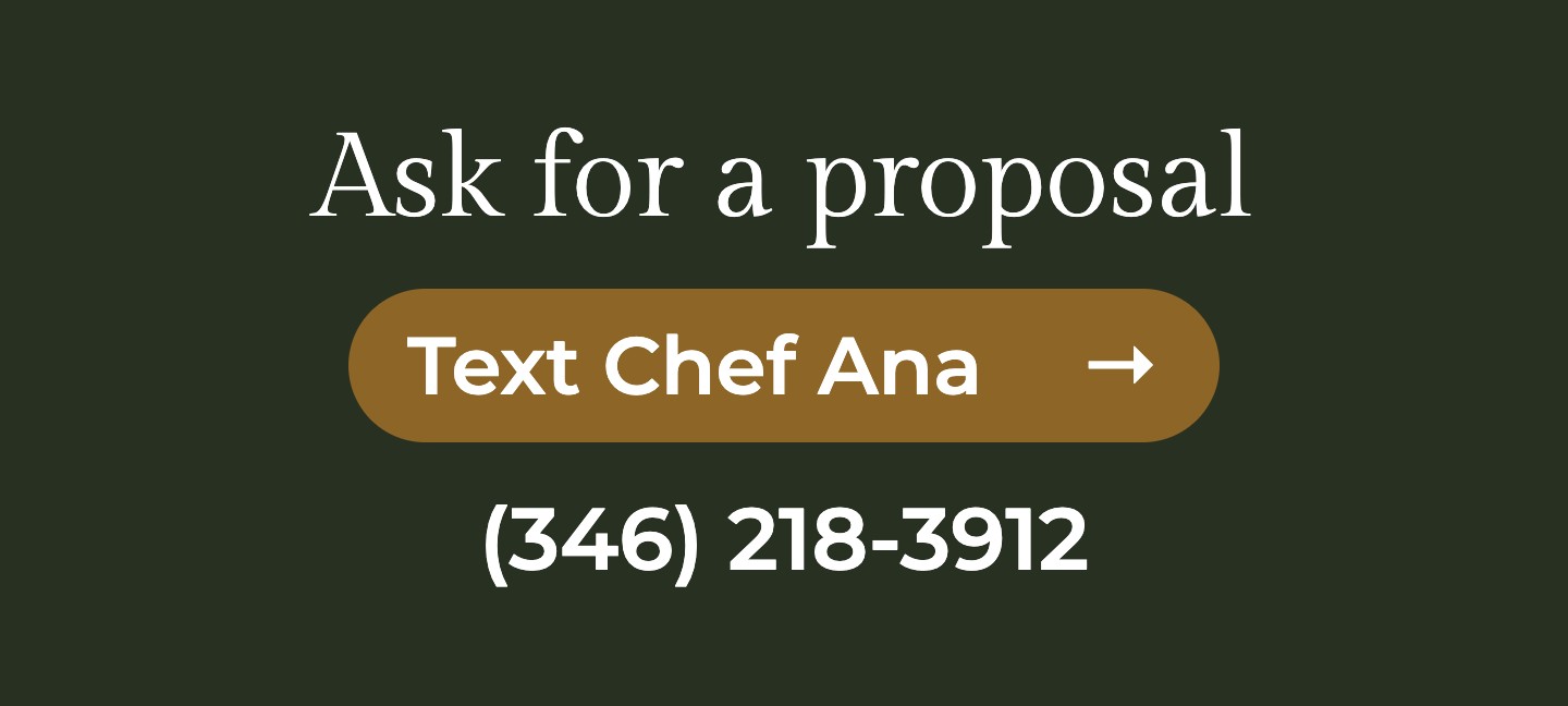 Ask for a proposal. Text Personal Chef Ana at (346) 218-3912.